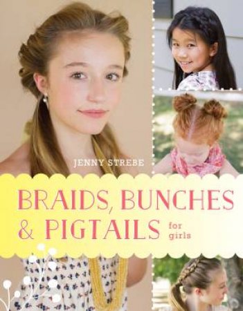 Braids, Bunches & Pigtails for Girls by Jenny Strebe