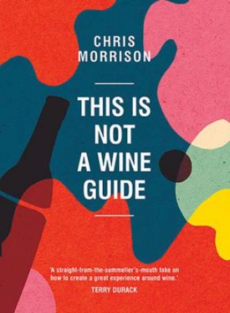 This Is Not A Wine Guide by Chris Morrison