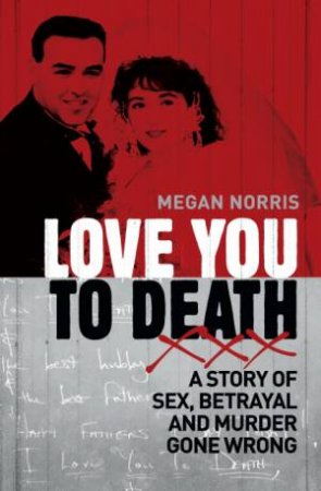 Love You to Death:  A Story of Sex, Betrayal and Murder Gone
 Wrong by Megan Norris