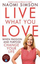 Live What You Love When Passion And Purpose Change Your Life