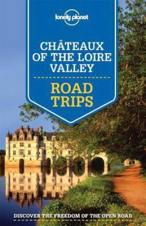 Lonely Planet Road Trips: Chateaux of the Loire Valley by Various 