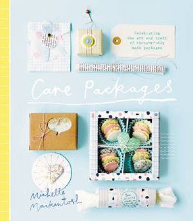 Care Packages:Celebrating the Art and Craft of Thoughtfully Made Package by Michelle Mackintosh