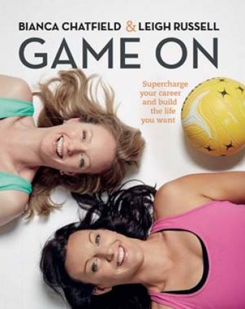 Game On: Supercharge Your Career And Build The Life You Want by Bianca Chatfield & Leigh Russell