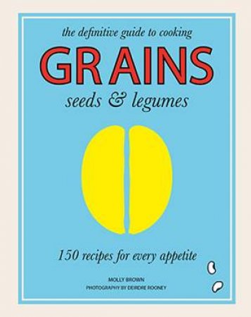 Grains Seeds and Legumes by Molly Brown