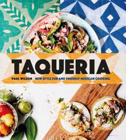 Taqueria: New Style Fun And Friendly Mexican Cooking by Paul Wilson