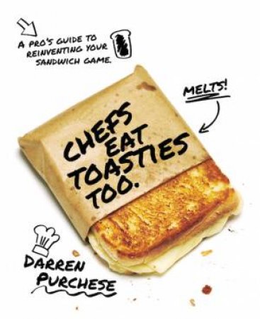 Chefs Eat Toasties Too: A Pro's Guide To Reinventing Your Sandwich Game by Darren Purchese