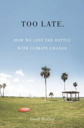 Too Late: How We Lost The Battle With Climate Change by Geoffrey Maslen