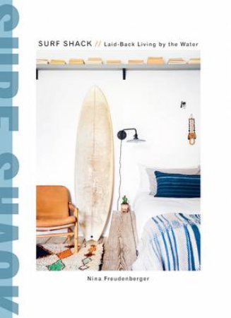 Surf Shack: Inspired Living By The Breaks by Nina Freudenberger