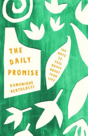 The Daily Promise: 100 Ways To Feel Happy About Your Life by Domonique Bertolucci