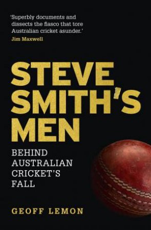 Steve Smith's Men: Behind Australian Cricket's Fall by Geoff Lemon