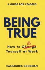 Being True How to Be Yourself at Work