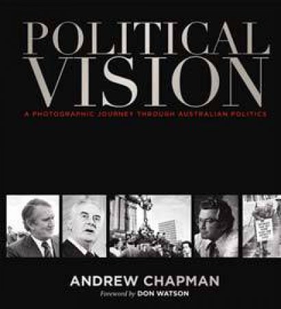 Political Vision: A Photographic Journey Through Australian
 Politics by Andrew Chapman