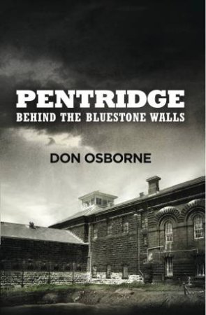 Pentridge: Behind The Bluestone Walls by Don Osborne