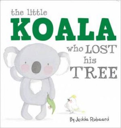 Little Creatures: The Little Koala Who Lost His Tree by Jedda Robaard