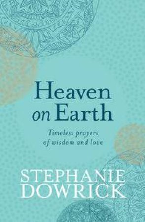 Heaven on Earth: Timeless Prayers of Wisdom and Love by Stephanie Dowrick