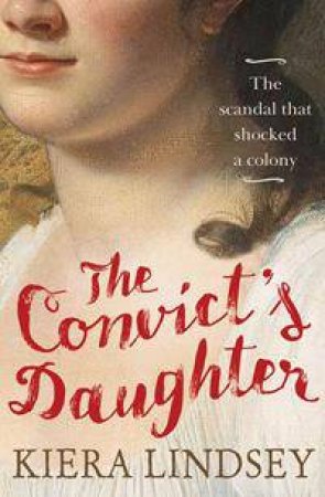 The Convict's Daughter: The Scandal That Shocked A Colony by Kiera Lindsey