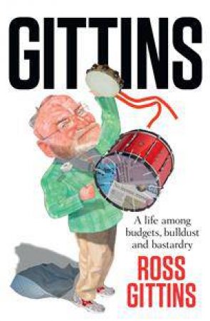 Gittins: A Life among Budgets, Bullshit and Bastardry by Ross Gittins