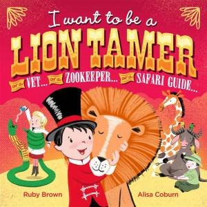 I Want To Be a Lion Tamer by RubyBrown and Alisa Coburn