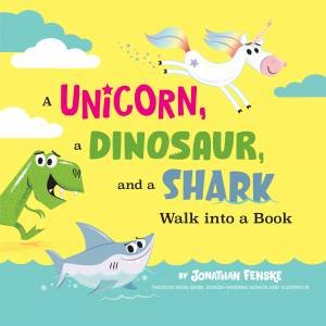 A Unicorn, A Dinosaur, And A Shark Walk Into A Book by Jonathan Fenske