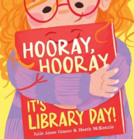 Hooray, Hooray, It's Library Day! by Julie Grasso & Heath McKenzie