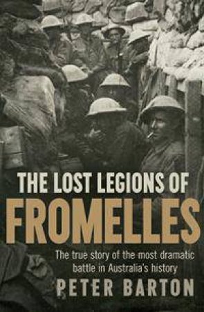 The Lost Legions Of Fromelles: The True Story Of The Most Dramatic Battle In Australia's History by Peter Barton