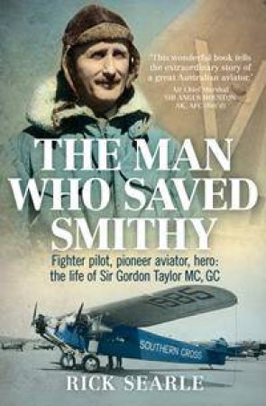 The Man Who Saved Smithy: Fighter Pilot, Pioneer Aviator, Hero by Rick Searle