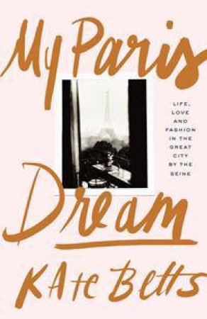 My Paris Dream: Life, Love And Fashion In The Great City By The Seine by Kate Betts