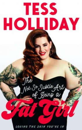 The Not So Subtle Art Of Being A Fat Girl by Tess Holliday