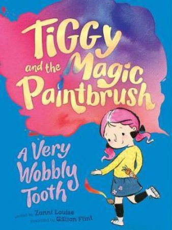 Tiggy And The Magic Paintbrush: A Very Wobbly Tooth by Zanni Louise & Gillian Flint