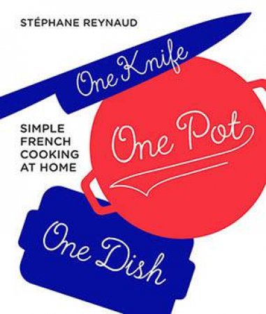 One Knife, One Pot, One Dish by Stephane Reynaud