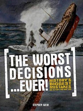 The Worst Decisions...Ever! by Stephen Weir