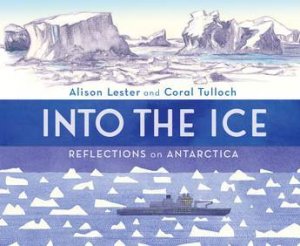 Into the Ice: Reflections on Antarctica by Alison Lester & Coral Tulloch