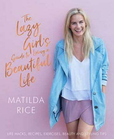 The Lazy Girl's Guide To Living A Beautiful Life by Matilda Rice