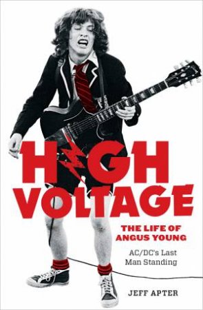 High Voltage: The Life of Angus Young - ACDC's Last Man Standing by Jeff Apter
