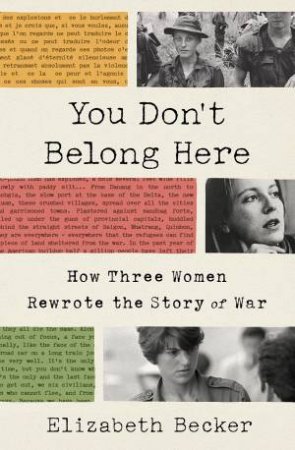 You Don't Belong Here; How Three Woman Rewrote The Story Of War by Elizabeth Becker