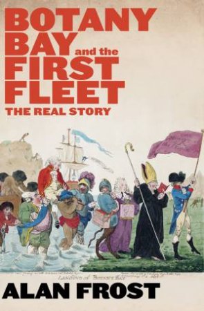 Botany Bay And The First Fleet: The Real Story by Alan Frost