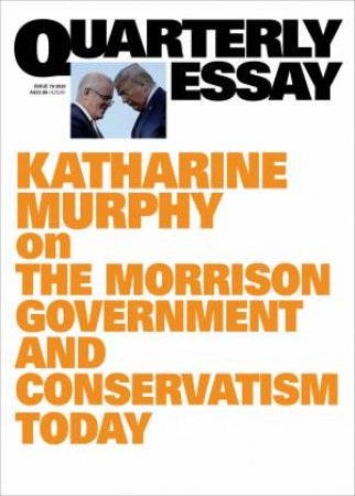 Katharine Murphy On The Morrison Government And Conservatism Today: Quarterly Essay 79 by Katharine Murphy