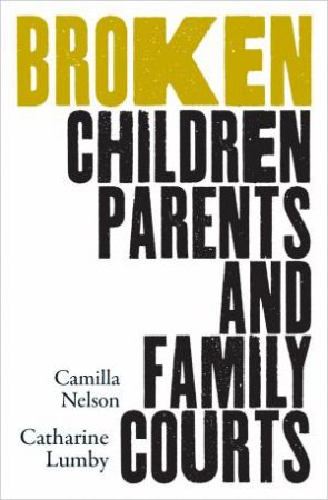 Broken: Children, Parents And The Family Courts by Camilla Nelson & Catharine Lumby