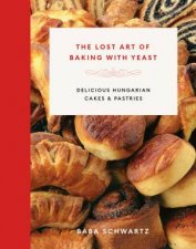 The Lost Art Of Baking With Yeast Delicious Hungarian Cakes And Pastries