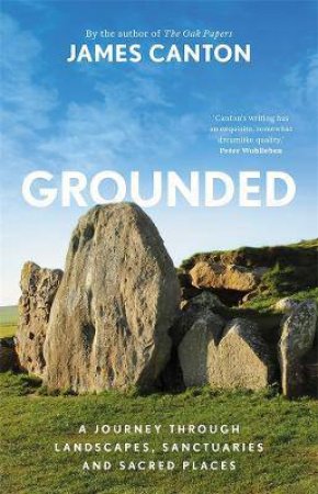 Grounded: A Journey Through Landscapes, Sanctuaries And Sacred Places by James Canton