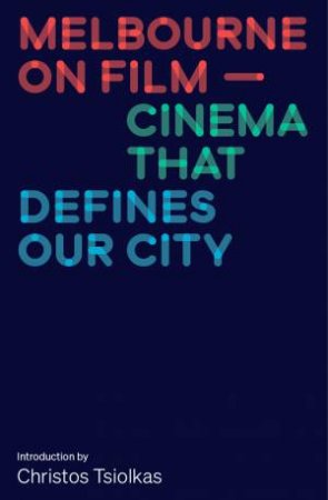 Melbourne On Film: Cinema That Defines Our City by Various