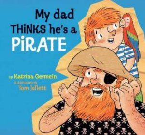 My Dad THINKS He's A Pirate by Katrina Germein & Tom Jellett