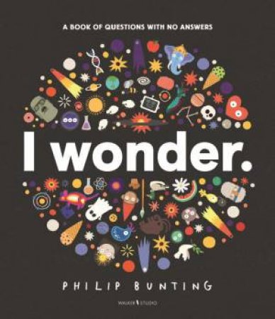 I Wonder: A Book of Questions with No Answers by Philip Bunting & Philip Bunting