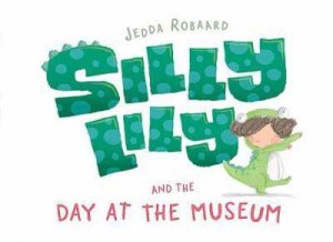 Silly Lily And The Day At The Museum by Jedda Robaard