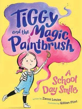 Tiggy And The Magic Paintbrush: A School Day Smile by Zanni Louise & Gilliant Flint