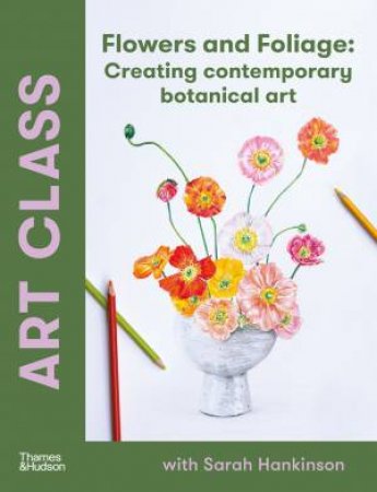 Art Class: Flowers and Foliage by Sarah Hankinson