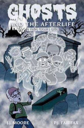 Ghosts And The Afterlife by J.J. Moore & P.J. Fairfax