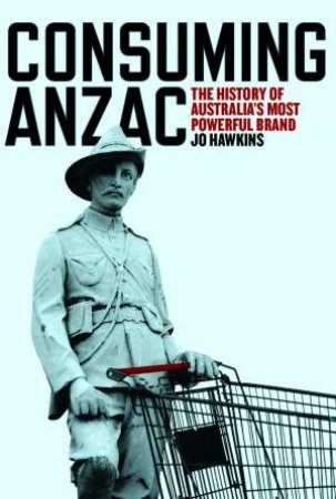 Consuming ANZAC by Jo Hawkins