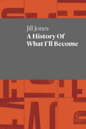 A History Of What I'll Become by Jill Jones