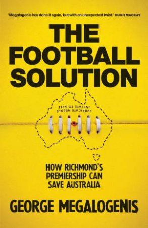 The Football Solution: How Richmond's Premiership Can Save Australia by George Megalogenis